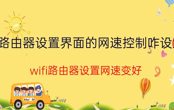 路由器设置界面的网速控制咋设置 wifi路由器设置网速变好？